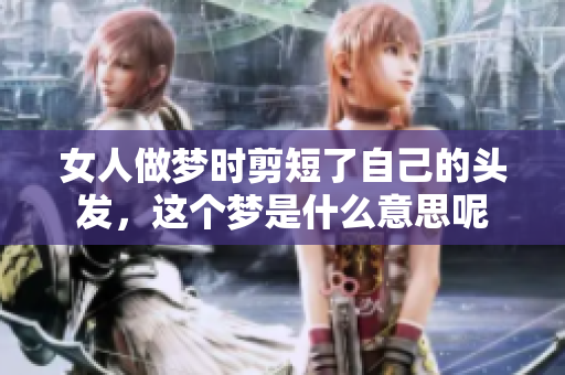 女人做梦时剪短了自己的头发，这个梦是什么意思呢