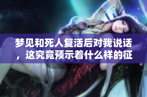 梦见和死人复活后对我说话，这究竟预示着什么样的征兆呢