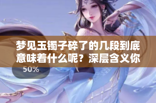 梦见玉镯子碎了的几段到底意味着什么呢？深层含义你知道吗