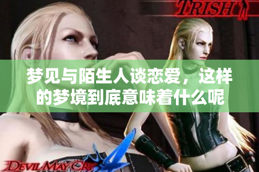 梦见与陌生人谈恋爱，这样的梦境到底意味着什么呢