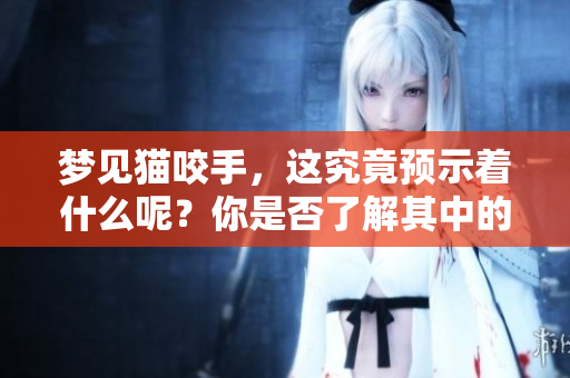 梦见猫咬手，这究竟预示着什么呢？你是否了解其中的寓意呢？