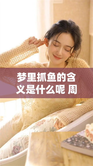 梦里抓鱼的含义是什么呢 周公解梦为你解析这一征兆