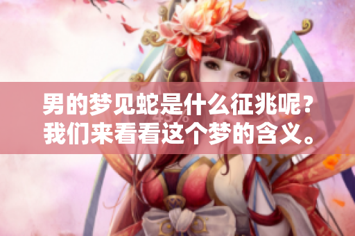 男的梦见蛇是什么征兆呢？我们来看看这个梦的含义。