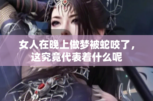 女人在晚上做梦被蛇咬了，这究竟代表着什么呢
