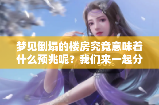 梦见倒塌的楼房究竟意味着什么预兆呢？我们来一起分析一下这个梦境。