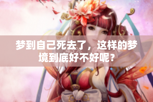 梦到自己死去了，这样的梦境到底好不好呢？