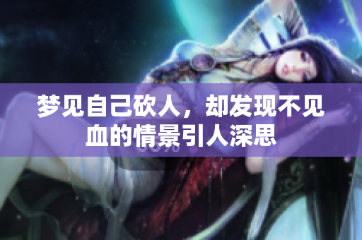 梦见自己砍人，却发现不见血的情景引人深思