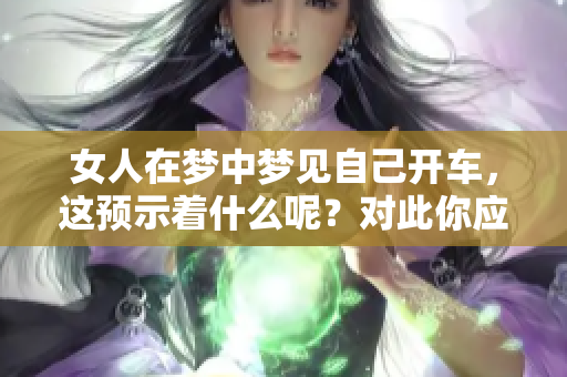 女人在梦中梦见自己开车，这预示着什么呢？对此你应该知道一些事情。
