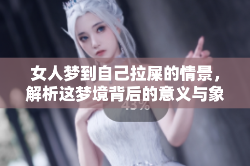 女人梦到自己拉屎的情景，解析这梦境背后的意义与象征。