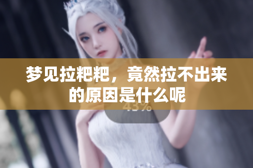 梦见拉粑粑，竟然拉不出来的原因是什么呢