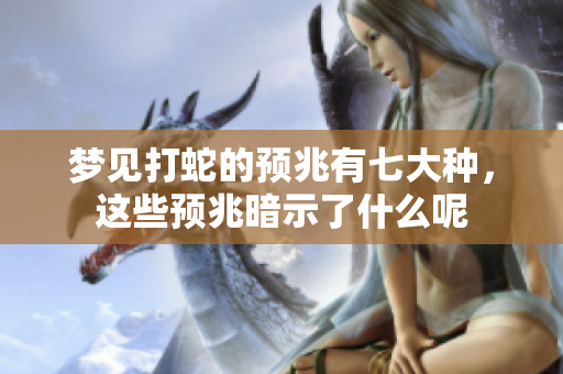 梦见打蛇的预兆有七大种，这些预兆暗示了什么呢