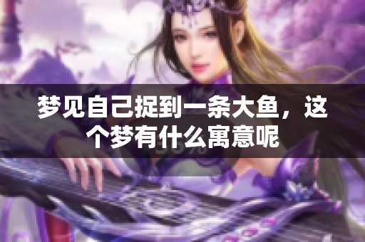 梦见自己捉到一条大鱼，这个梦有什么寓意呢