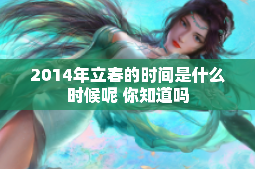 2014年立春的时间是什么时候呢 你知道吗