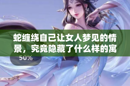蛇缠绕自己让女人梦见的情景，究竟隐藏了什么样的寓意呢