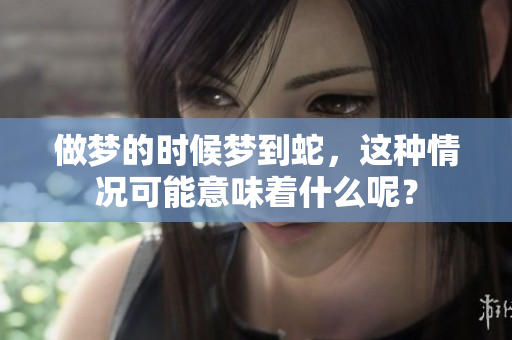 做梦的时候梦到蛇，这种情况可能意味着什么呢？