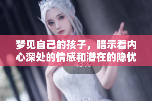梦见自己的孩子，暗示着内心深处的情感和潜在的隐忧。