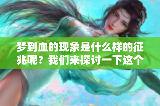 梦到血的现象是什么样的征兆呢？我们来探讨一下这个问题。