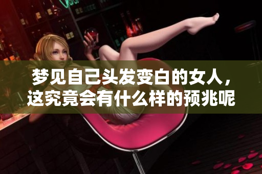 梦见自己头发变白的女人，这究竟会有什么样的预兆呢