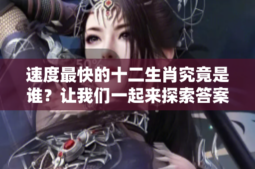 速度最快的十二生肖究竟是谁？让我们一起来探索答案吧！