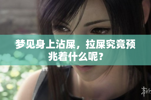 梦见身上沾屎，拉屎究竟预兆着什么呢？