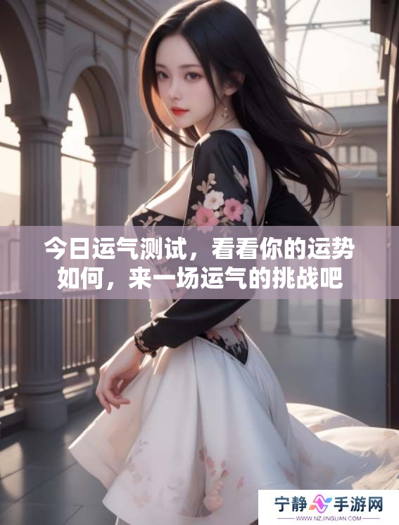 今日运气测试，看看你的运势如何，来一场运气的挑战吧