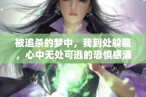 被追杀的梦中，我到处躲藏，心中无处可逃的恐惧感涌现