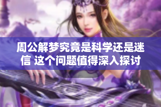 周公解梦究竟是科学还是迷信 这个问题值得深入探讨与思考