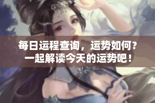 每日运程查询，运势如何？一起解读今天的运势吧！