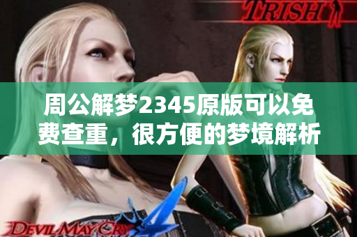 周公解梦2345原版可以免费查重，很方便的梦境解析工具你了解了吗