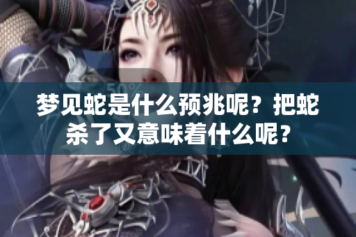 梦见蛇是什么预兆呢？把蛇杀了又意味着什么呢？