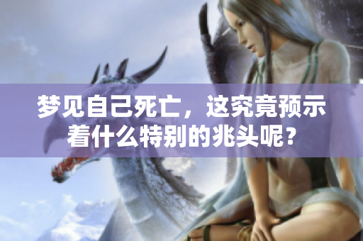 梦见自己死亡，这究竟预示着什么特别的兆头呢？