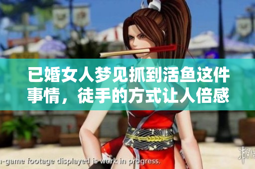 已婚女人梦见抓到活鱼这件事情，徒手的方式让人倍感惊奇