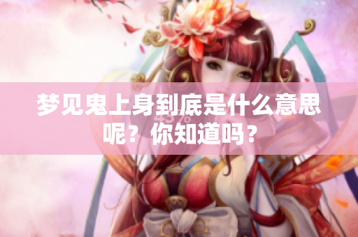 梦见鬼上身到底是什么意思呢？你知道吗？