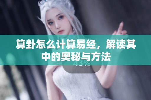 算卦怎么计算易经，解读其中的奥秘与方法
