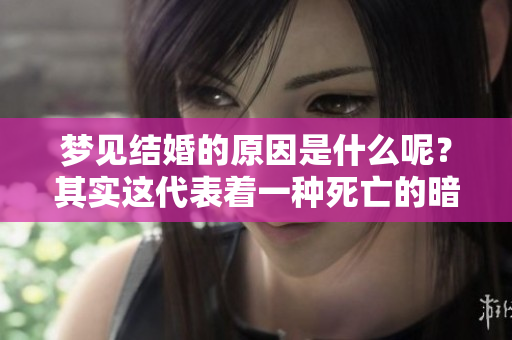 梦见结婚的原因是什么呢？其实这代表着一种死亡的暗示。