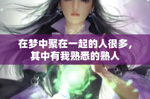 在梦中聚在一起的人很多，其中有我熟悉的熟人
