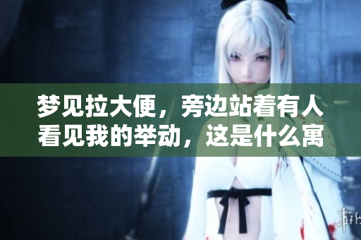 梦见拉大便，旁边站着有人看见我的举动，这是什么寓意呢