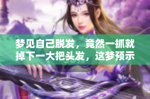 梦见自己脱发，竟然一抓就掉下一大把头发，这梦预示了什么呢