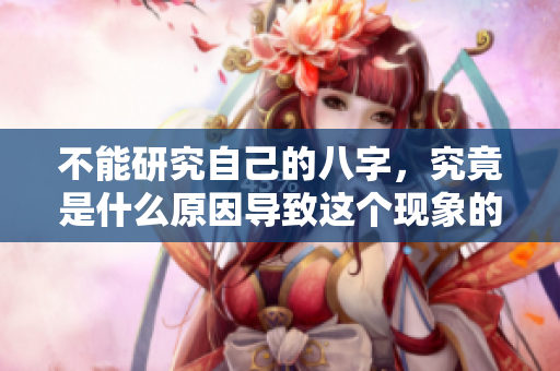 不能研究自己的八字，究竟是什么原因导致这个现象的呢