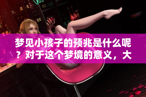 梦见小孩子的预兆是什么呢？对于这个梦境的意义，大家又该如何理解呢？