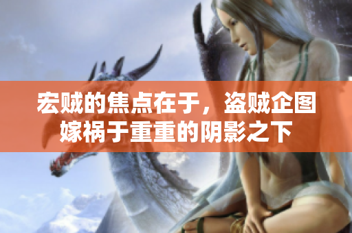 宏贼的焦点在于，盗贼企图嫁祸于重重的阴影之下