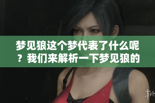 梦见狼这个梦代表了什么呢？我们来解析一下梦见狼的具体意义。