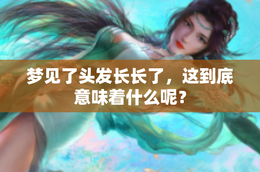 梦见了头发长长了，这到底意味着什么呢？
