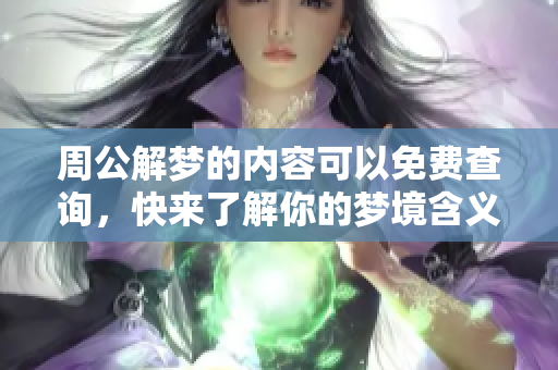 周公解梦的内容可以免费查询，快来了解你的梦境含义吧