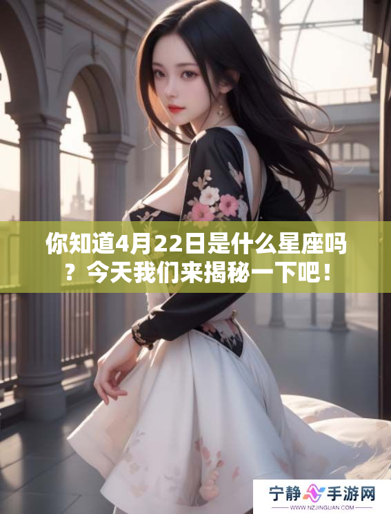 你知道4月22日是什么星座吗？今天我们来揭秘一下吧！