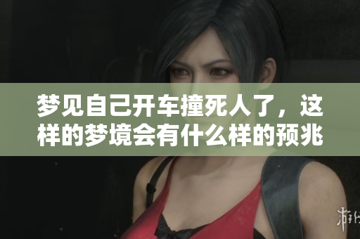 梦见自己开车撞死人了，这样的梦境会有什么样的预兆呢