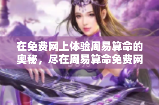 在免费网上体验周易算命的奥秘，尽在周易算命免费网**。