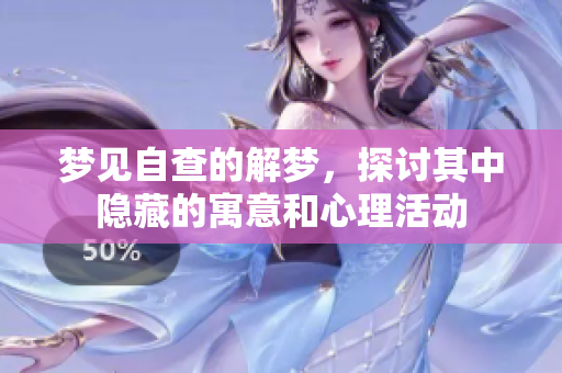 梦见自查的解梦，探讨其中隐藏的寓意和心理活动