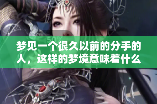 梦见一个很久以前的分手的人，这样的梦境意味着什么呢