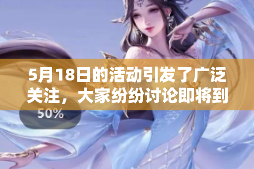 5月18日的活动引发了广泛关注，大家纷纷讨论即将到来的盛况